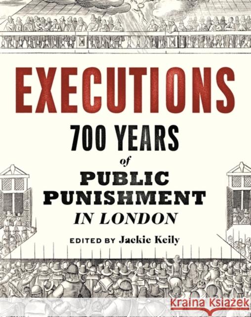Executions: 700 Years of Public Punishment in London Jackie Keily 9781781301081 Philip Wilson Publishers Ltd