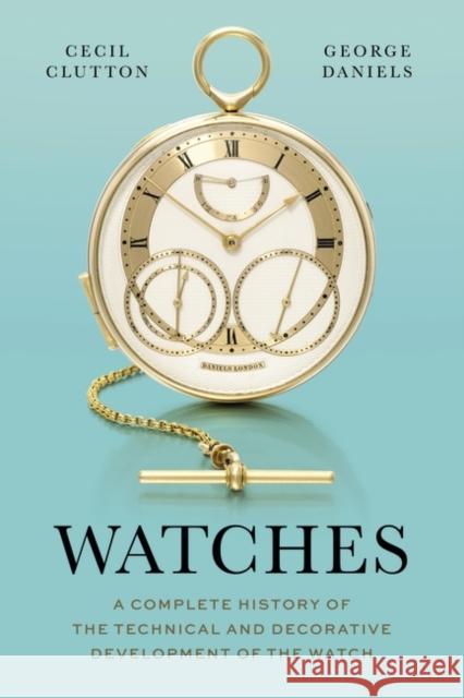 Watches: A Complete History of the Technical and Decorative Development of the Watch George Daniels Cecil Clutton 9781781301135