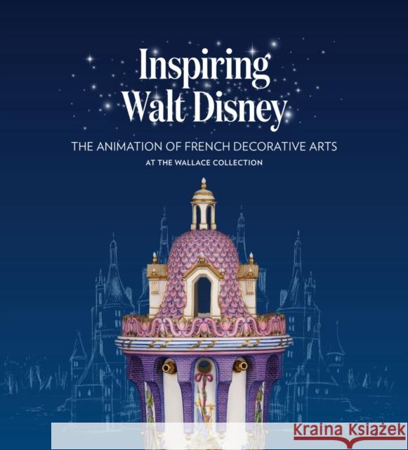Inspiring Walt Disney: The Animation of French Decorative Arts at the Wallace Collection Helen Jacobsen 9781781301180 Philip Wilson Publishers Ltd