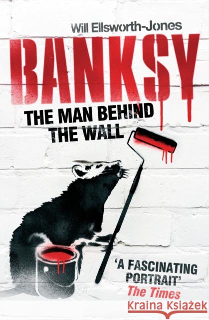 Banksy: The Man Behind the Wall Will Ellsworth Jones 9781781310403 Aurum Press