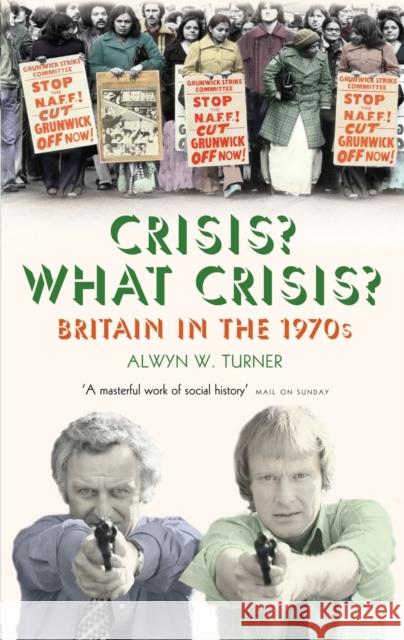 Crisis? What Crisis?: Britain in the 1970s Alwyn W Turner 9781781310717