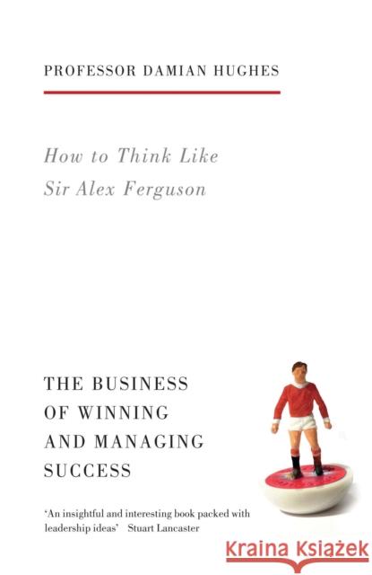 How to Think Like Sir Alex Ferguson: The Business of Winning and Managing Success Damian Hughes 9781781313480 Aurum Press