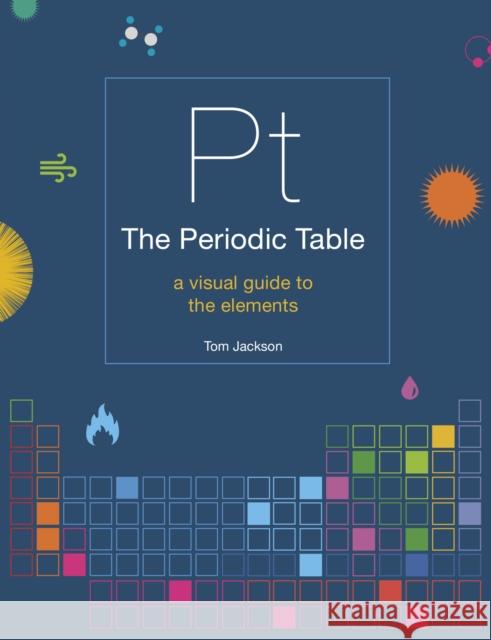 The Periodic Table: A visual guide to the elements Tom Jackson 9781781319307 Aurum Press