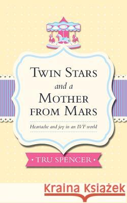 Twin Stars and a Mother from Mars: Heartache and Joy in an Ivf World Spencer, Tru 9781781321263 Silverwood Books