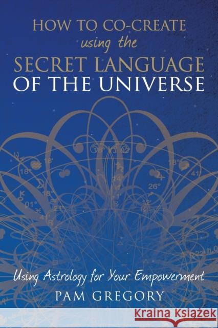 How to Co-Create Using the Secret Language of the Universe: Using Astrology for your Empowerment Gregory, Pam 9781781326848 Silverwood Books