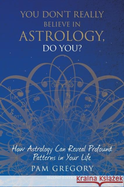 You Don't Really Believe in Astrology, Do You?: How Astrology Can Reveal Profound Patterns in Your Life Pam Gregory 9781781327111 Silverwood Books