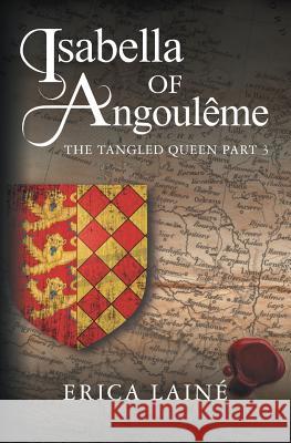 Isabella of Angouleme: The Tangled Queen: 3 Erica Laine 9781781327340