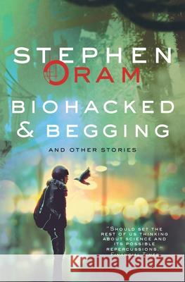 Biohacked & Begging: And Other Stories Oram, Stephen 9781781328576 SilverWood Books Ltd