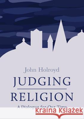 Judging Religion: A Dialogue for Our Time John Holroyd   9781781328637