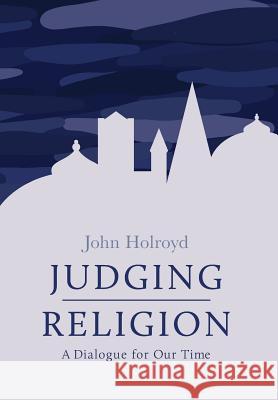 Judging Religion: A Dialogue for Our Time John Holroyd   9781781328644