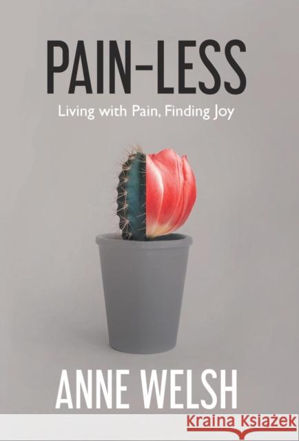 Pain-Less: Living with Pain, Finding Joy Anne Welsh 9781781329047 SilverWood Books Ltd