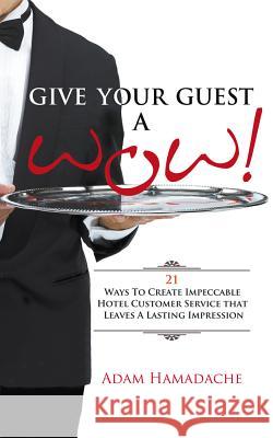 Give Your Guest a Wow! 21 Ways to Create Impeccable Hotel Customer Service That Leaves a Lasting Impression Hamadache, Adam 9781781330722 Rethink Press Limited