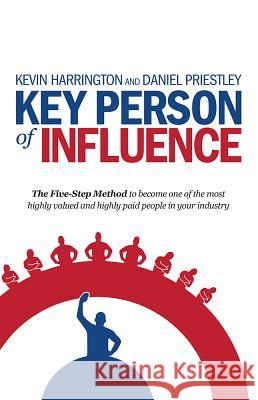 Key Person of Influence: The Five-Step Method to Become One of the Most Highly Valued and Highly Paid People in Your Industry Kevin Harrington Daniel Priestley 9781781331163 Rethink Press Limited