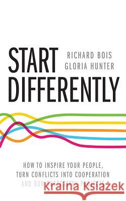 Start Differently: How To Inspire Your People, Turn Conflicts Into Cooperation and Run Successful Projects Bois, Richard 9781781331521 Rethink Press Limited