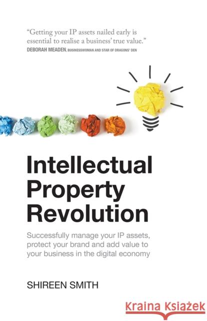 Intellectual Property Revolution - Successfully manage your IP assets, protect your brand and add value to your business in the digital economy Smith, Shireen 9781781331583 Rethink Press Limited
