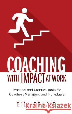 Coaching with Impact at Work - Practical and Creative Tools for Coaches, Managers and Individuals Gill Graves 9781781331620 Rethink Press Limited