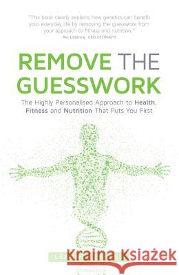 REMOVE THE GUESSWORK: The Highly Personalised Approach to Health, Fitness and Nutrition That Puts You First Leanne Spencer 9781781332047