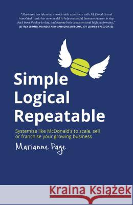 Simple, Logical, Repeatable: Systemise like McDonald's to scale, sell or franchise your growing business Marianne Page, Daniel Priestley 9781781332269
