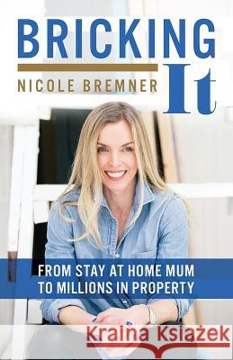 Bricking It: From Stay at Home Mum to Millions in Property Nicole Bremner 9781781332535 Rethink Press