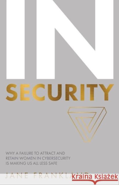 IN Security: Why a Failure to Attract and Retain Women in Cybersecurity is Making Us All Less Safe Frankland, Jane 9781781332696