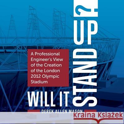 Will It Stand Up?: A Professional Engineer's View of the Creation of the London 2012 Olympic Stadium Derek Allen Mason 9781781332801 Rethink Press