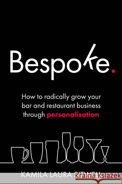 Bespoke: How to radically grow your bar and restaurant business through personalisation Kamila Laura Sitwell 9781781333341 Rethink Press