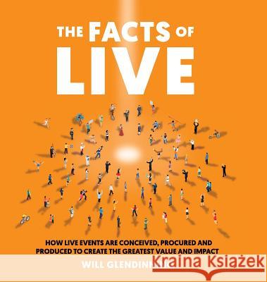 The Facts Of Live: How Live Events are Conceived, Procured and Produced to Create the Greatest Value and Impact Will Glendinning 9781781333396 Rethink Press