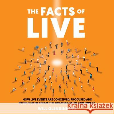 The Facts Of Live: How Live Events are Conceived, Procured and Produced to Create the Greatest Value and Impact Will Glendinning 9781781333402 Rethink Press