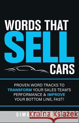 Words That Sell Cars: Proven Word Tracks To Transform Your Sales Team's Performance & Improve Your Bottom Line, Fast Simon Bowkett 9781781333426 Rethink Press