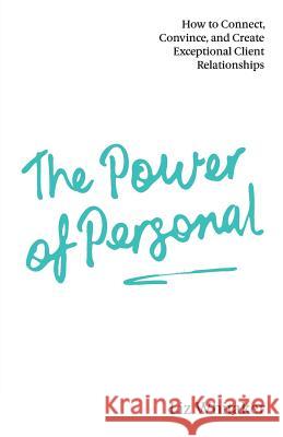 The Power of Personal: How to Connect, Convince, and Create Exceptional Client Relationships Liz Whitaker 9781781333556 Rethink Press