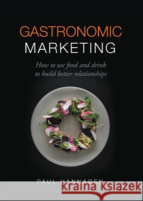 Gastronomic Marketing: How to use food and drink to build better relationships Paul Hannagen   9781781333617 Rethink Press