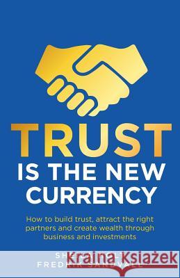 Trust is the New Currency: How to build trust, attract the right partners and create wealth through business and investments Sheila Holt, Fredrik Sandvall 9781781333624 Rethink Press