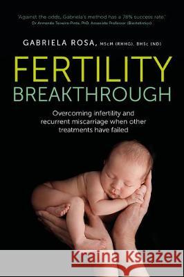 Fertility Breakthrough: Overcoming infertility and recurrent miscarriage when other treatments have failed Gabriela Rosa, MScM (RHHG), BHSc (ND) 9781781333631 Rethink Press