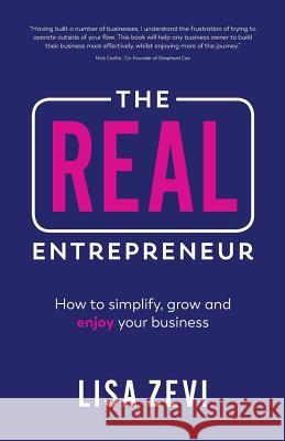 The REAL Entrepreneur: How to simplify, grow and enjoy your business Zevi, Lisa 9781781333662 Rethink Press