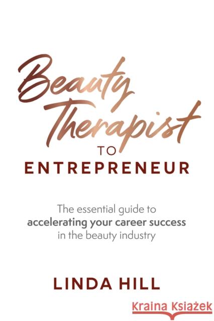 Beauty Therapist To Entrepreneur: The essential guide to accelerating your career success in the beauty industry Linda Hill 9781781333761