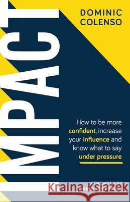 Impact: How to be more confident, increase your influence and know what to say under pressure Dominic Colenso Daniel Priestley 9781781333815