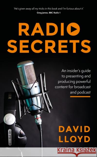 Radio Secrets: An insider’s guide to presenting and producing powerful content for broadcast and podcast David Lloyd 9781781333846