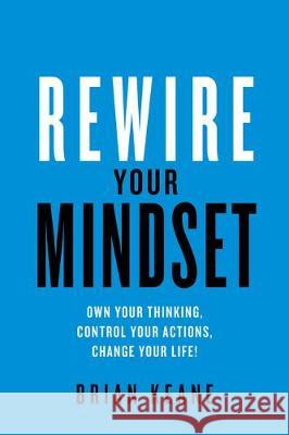 Rewire Your Mindset: Own Your Thinking, Control Your Actions, Change Your Life! Brian Keane 9781781334232