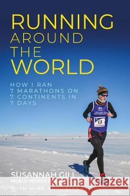 Running Around the World: How I ran 7 marathons on 7 continents in 7 days Susannah Gill, Mike Antoniades 9781781334249