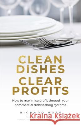 Clean Dishes, Clear Profits: How to maximise profit through your commercial dishwashing systems Richard Hose 9781781334508 Rethink Press