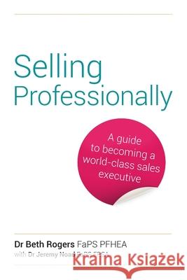 Selling Professionally: A guide to becoming a world-class sales executive Beth Rogers Jeremy Noad 9781781334775
