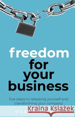 Freedom for your Business: Five steps to releasing yourself and transforming your company Giles Cleverley 9781781334829 Rethink Press