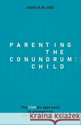 Parenting the Conundrum Child: The CAN do approach to uncovering their unique abilities Aniesa Blore 9781781334881