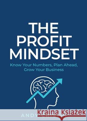The Profit Mindset: Know your numbers, plan ahead, grow your business Andy Cristin 9781781334928 Rethink Press
