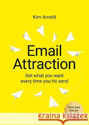 Email Attraction: Get what you want every time you hit send Kim Arnold 9781781335048 Rethink Press