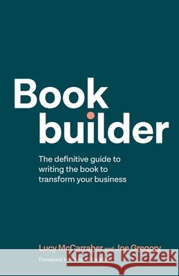 Bookbuilder: The definitive guide to writing the book to transform your business Lucy McCarraher, Joe Gregory, Daniel Priestley 9781781335055