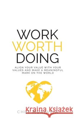 Work Worth Doing: Align your value with your values and make a meaningful mark on the world Chet Morjaria 9781781335079 Rethink Press