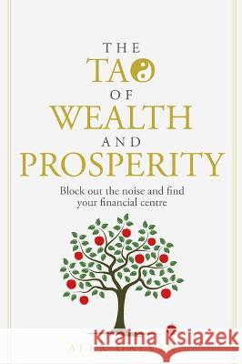 The Tao of Wealth and Prosperity: Block out the noise and find your financial centre Alex Galvin 9781781335154 Rethink Press