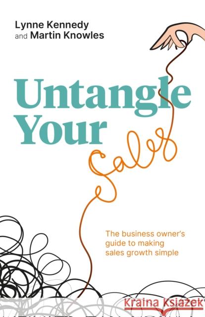 Untangle Your Sales: The business owner’s guide to making sales growth simple Lynne Kennedy, Martin Knowles 9781781335178 Rethink Press