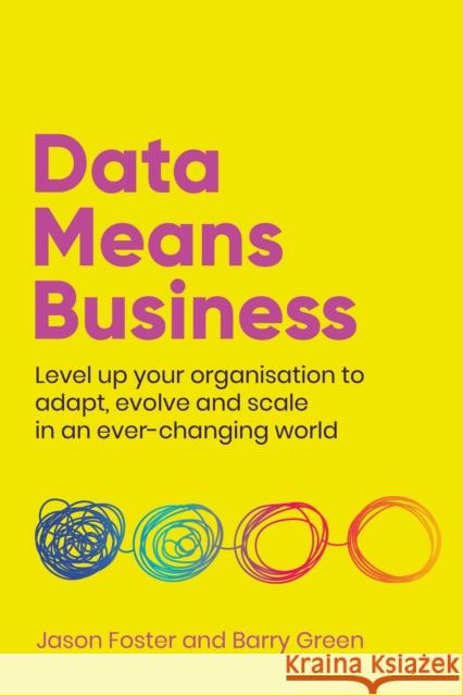 Data Means Business: Level up your organisation to adapt, evolve and scale in an ever-changing world Jason Foster Barry Green 9781781335215 Rethink Press